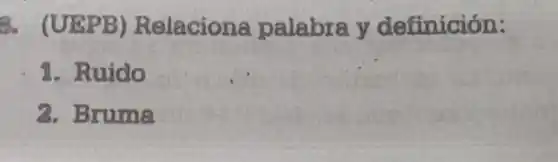 8. (UEPB)Relaciona palabra y definición:
1. Ruido
2. Bruma