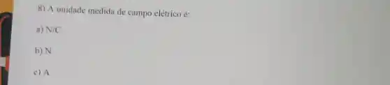 8) A unidade medida de campo elétrico é:
a) N/C
b) N
c) A