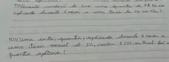 9:) Quanto renderá de Juro uma quantia de R  80.000 aplicada durante 6 meses a uma taxa de 37. as mes?
10:) Uma certa, quantia, rapplicada durante 5 meses a uma taxa mensal de 3 % , rendeu 8250,00 . Qual foi a quantia aplicada?