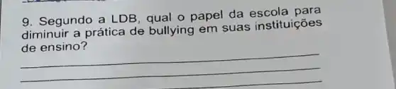 9. Segundo a LDB , qual o papel da escola para
diminuir a prática de bullying em suas instituições
oralica de bullying em suas money
__