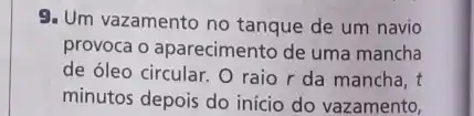 9. Um vazamento no tanque de um navio
provoca o aparecimento de uma mancha
de óleo circular. O raio r da mancha, t
minutos depois do início do vazamento,