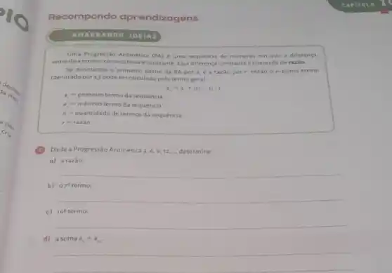 AMAR RANDO IDEIAS
Uma Progressio Anitmética (PA)é uma sequência de numeros em que a diferença
entre dois termos consecutivos econstante Essa diferenciconstante echamald.de razǎo.
Se denotamos o primeiro termo da PA por a e a razǎo por r, entǎo o n-ésimo termo
(denotado pora) pode ser calculado pelo termo geral:
a_(n)=a_(1)+(n-1)cdot r
a_(1)=primeirotermodasequencia
a_(n)=n-esimo termo da sequencia
n=quantidadedetermosda sequencia
r=ra2hat (a)0
(1)Dada a Progressão Aritmética 3,6,9,12, determine:
o) arazǎo:
b) 079termo
c) 16e termo;
__
d) asoma a_(n)+a_(n)
__