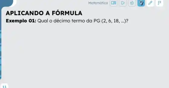 APLICAN DO A F ÔRMULA
Exemplo 01: Qual o décimo termo da PG (2,6,18,ldots ) ?