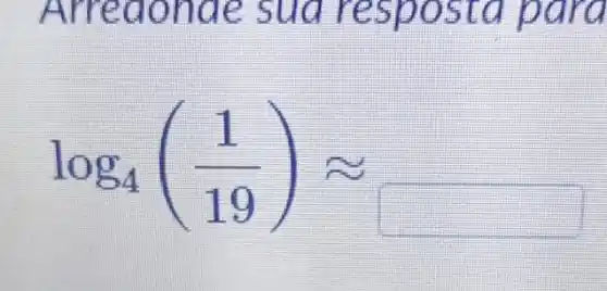 Arrea onde suares post a para
log_(4)((1)/(19))approx 
square 
(15)...