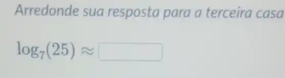 Arredonde sua resposta para a terceira casa
log_(7)(25)approx