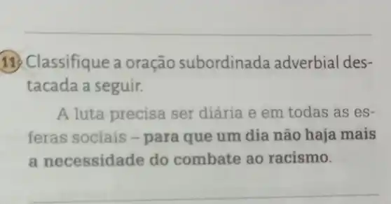 assifique a oração subordina da adverbial des-
tacada a seguir.
A luta precisa ser diária e em todas as es-
feras sociais -para que um dia não haja mais
a nece ssidade do combate ao racismo.