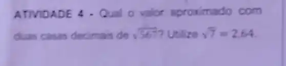 ATIVIDADE 4 - Qual o valor aproximado com
duas casas decimais de sqrt (567) ? Utilize sqrt (7)=2.64