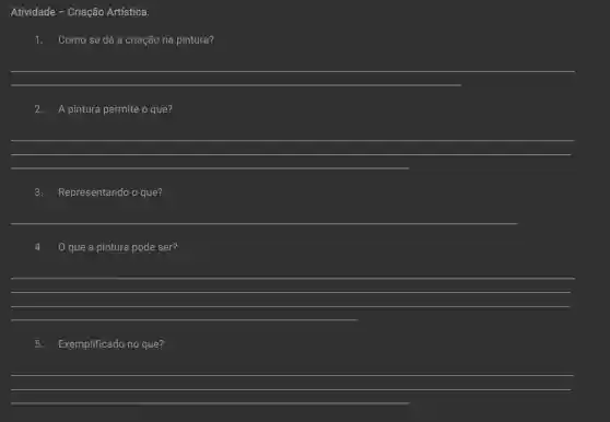 Atividade - Criação Artística.
1. Como se dá a criação na pintura?
__
2. A pintura permite o que?
__
3. Representando o que?
__
que a pintura pode ser?
__
5. Exemplificado no que?
__