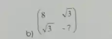 b)
(} 8&sqrt (3) sqrt (3)&-7 )