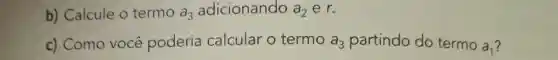 b) Calcule o termo a_(3) adicionando a_(2) er.
c) Como você poderia calcular o termo a_(3) partindo do termo
a_(1)