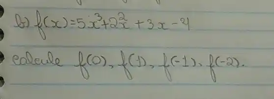 b) f(x)=5 x^3+2 x^2+3 x-4 
ealeule f(0), f(1), f(-1), f(-2) .