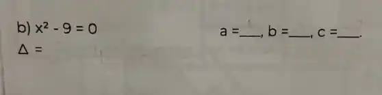 b) x^2-9=0
Delta =
a=arrow b=arrow ,c=