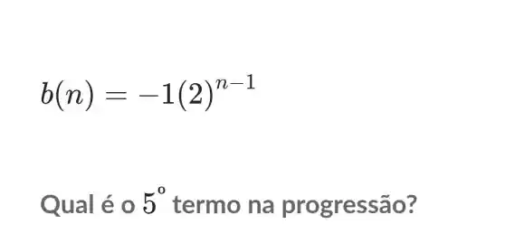 b(n)=-1(2)^n-1
Qual éo 5^circ  termo na progress ão?