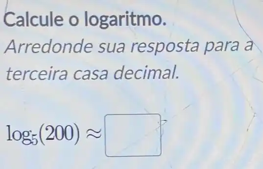 Calcule o log aritmo.
Arrec londe sua a
terceira casa decimal.
log_(5)(200)approx