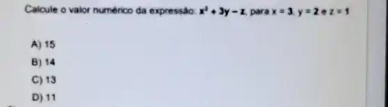 Calcule o valor numerico da expressão: x^2+3y-z para x=3.y=2 . z=1
A) 15
B 14
C 13
D) 11