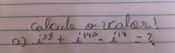 Calcule o valor!
a) i^39+i^142-i^14= ?