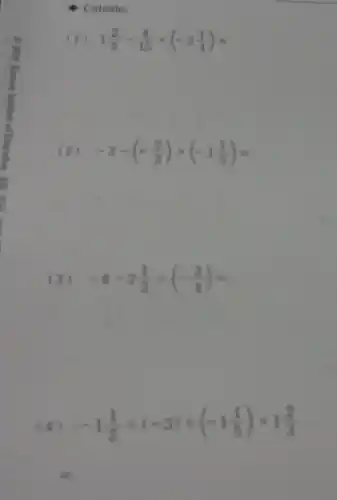 Calcule:
(1) 1(2)/(5)-(4)/(15)times (-2(1)/(4))=
(2) -3-(+(2)/(3))times (-1(1)/(5))=
(3) -6-2(1)/(3)div (-(3)/(4))=
-1(1)/(2)div (-3)+(-1(1)/(5))times 1(2)/(3)