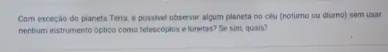 Com exceção do planeta Terra, é possivel observar algum planeta no céu (noturno ou diurno) sem usar
nenhum instrumento óptico como telescópios e lunetas? Se sim, quais?