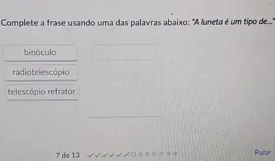 Complete a frase usando uma das palavras abaixo:"A luneta é um tipo de..."
binóculo
square 
radiotelescópio
telescópio refrator