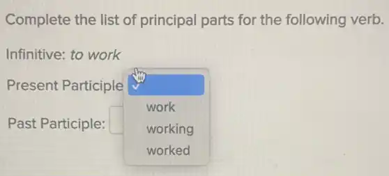 Complete the list of principal parts for the following verb.
Past Participle:
Infinitive: to work
square 
work
working