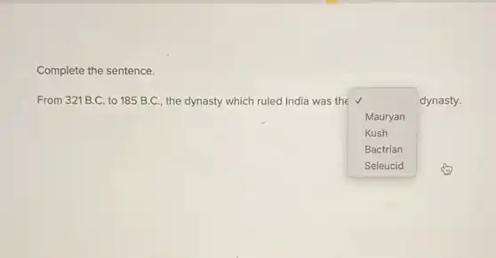 Complete the sentence.
From 321 B.C. to 185 B.C., the dynasty which ruled India was the √
square 
dynasty.
Mauryan
Kush
Bactrian