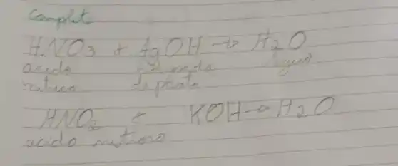 Completo
[
mathrm(HNO)_(3)+mathrm(AgOH) arrow mathrm(H)_(2) mathrm(O)
]
acido hidroido
nutuco de phats
[
mathrm(HNO)_(2) ( o ) mathrm(KOH) arrow mathrm(H)_(2) mathrm(O)
]
acido mituoso