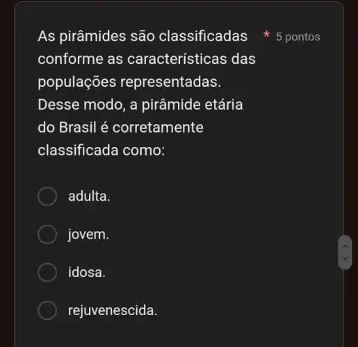 conforme as características das
populações represent adas.
Desse modo, a pirâmide etária
do Brasil é corretamente
classific ada como:
adulta.
jovem.
idosa.
rejuvenescida.
As pirâmides são classifica pontos