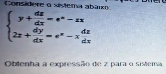 Considere abaixo:
 ) y+(dz)/(dx)=e^x-zx 2z+(dy)/(dx)=e^x-x(dz)/(dx) 
Obtenha a expres sao de Zpara 0 sistema