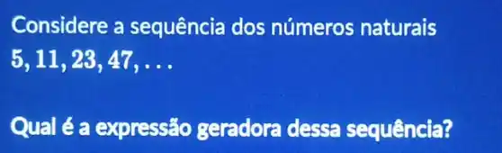 Considere a sequência dos números naturais
5,11,23,47,ldots 
Qual é a expressão geradora dessa sequência?