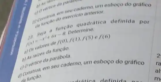 construado exercict anterior
1. varice a parabons
quadratica definida por
f(x)=-x^2+dx-(B),f(1),f(5)ef(6)
b) As raizes a função.
da parabola.
(1) Construa, em seu caderno, um esboço do gráfico
2
ra
al
m