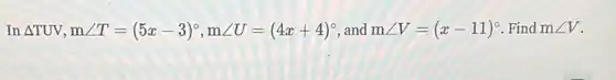 In Delta TUV,mangle T=(5x-3)^circ ,mangle U=(4x+4)^circ  and mangle V=(x-11)^circ  Find mangle V