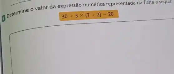 Determine o valor da expressão numérica representada na ficha a seguir.
30+3times (7+2)-20
square