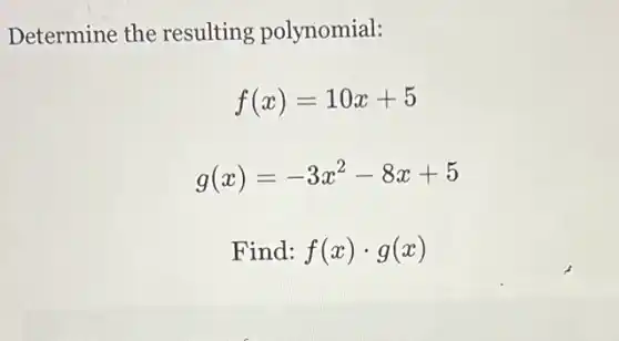 Determine the resulting polynomial:
f(x)=10x+5
g(x)=-3x^2-8x+5
Find: f(x)cdot g(x)