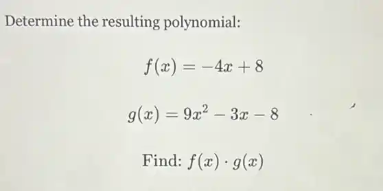 Determine the resulting polynomial:
f(x)=-4x+8
g(x)=9x^2-3x-8
Find: f(x)cdot g(x)