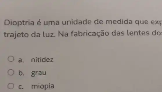 Dioptria é um a unidade de medid a que exp
trajeto da luz ão das lentes do
a. nitidez
b. grau
c. miopia