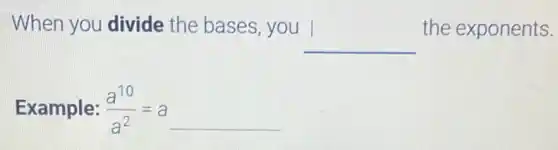 When you divide the bases, you
__
the exponents.
Example: