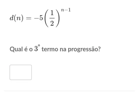 d(n)=-5((1)/(2))^n-1
Qual é 0 3^0 termo na progressão?
square