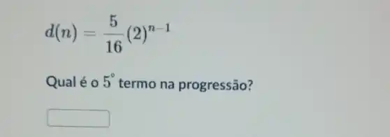 d(n)=(5)/(16)(2)^n-1
Qualé o 5^circ  termo na progressão?
square