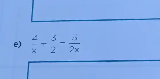 e). (4)/(x)+(3)/(2)=(5)/(2x)