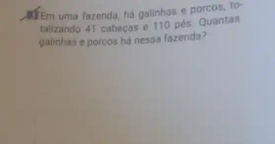 Em uma fazenda há galinhas e porcos, to-
talizando 41 cabeças e 110 pés. Quantas
galinhas e porcos há nessa fazenda?