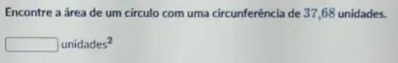 Encontre a área de um circulo com uma circunferência de 37 ,68 unidades.
unidades^2