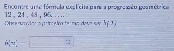 Encontre uma fórmula explícita para a progressão geométrica
12,24,48,96,ldots 
Observação: 0 primeiro termo deve ser b(1)
b(n)=