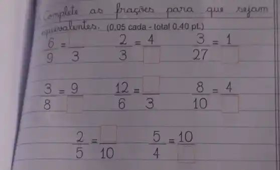 equivalen	05 cada - total 040 pt.)
(6)/(9)=( )/(3) (2)/(3)=4 (3)/(27)=1
(3)/(8)=9
(12)/(6)=( )/(3)
(8)/(10)=4
(2)/(5)=( )/(10) (5)/(4)=10