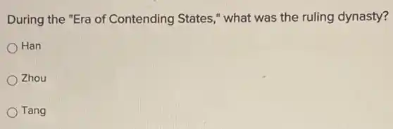 During the "Era of Contending States ," what was the ruling dynasty?
Han
Zhou
Tang