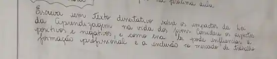 Escura um texto diventativo solue os impactos da he da Cependizagem na vida dos foeons. Conudre os aspectos poritios e negativos, e como era le pode influencias a formacáo profirional e a inclusáo no mercado de trabalio