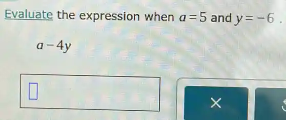 Evaluate the expression when a=5 and y=-6
.
a-4y
square  square