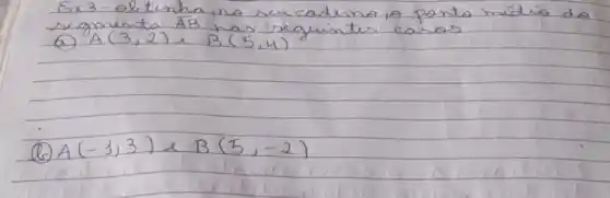 Ex3-oltinha, no seu cadina, o ponto mídio do segmento A B has seguintes casos.
(a) A(3,2) e B(5,4) 
(1) A(-1,3) e B(5,-2)