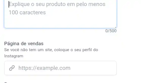 Explique o seu produto em pelo menos
100 caracteres
Página de vendas
Se você não tem um site, coloque o seu perfil do
Instagram
httpsexamplecom