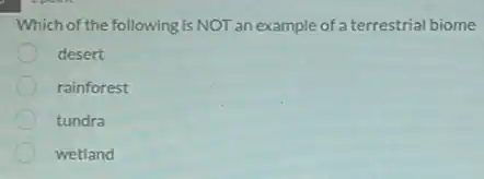 Which of the following is NOT an example of a terrestrial biome
desert
rainforest
tundra
wetland