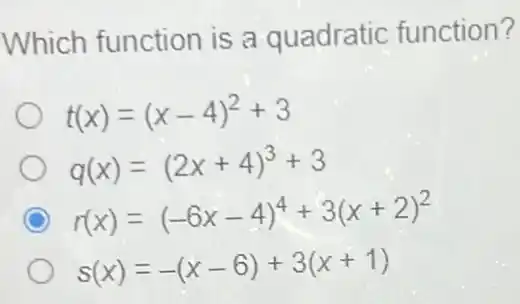 Which function is a quadratic function?
t(x)=(x-4)^2+3
q(x)=(2x+4)^3+3
C r(x)=(-6x-4)^4+3(x+2)^2
s(x)=-(x-6)+3(x+1)